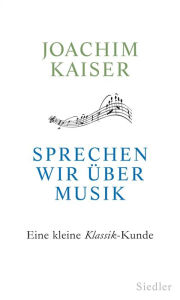 Title: Sprechen wir über Musik: Eine kleine Klassik-Kunde, Author: Joachim Kaiser