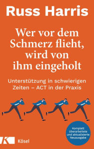 Title: Wer vor dem Schmerz flieht, wird von ihm eingeholt: Unterstützung in schwierigen Zeiten - ACT in der Praxis - Komplett überarbeitete und aktualisierte Neuausgabe, Author: Russ Harris