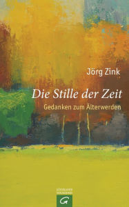 Title: Die Stille der Zeit: Gedanken zum Älterwerden, Author: Jörg Zink