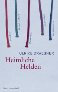 Title: Heimliche Helden: Über Heinrich von Kleist, James Joyce, Thomas Mann, Gottfried Benn, Karl Valentin u.v.a., Author: Ulrike Draesner