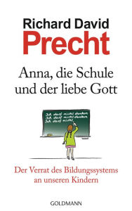 Title: Anna, die Schule und der liebe Gott: Der Verrat des Bildungssystems an unseren Kindern, Author: Richard David Precht
