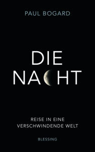 Title: Die Nacht: Reise in eine verschwindende Welt, Author: Paul Bogard