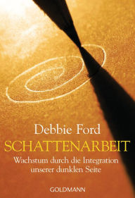 Title: Schattenarbeit: Wachstum durch die Integration unserer dunklen Seite, Author: Debbie Ford