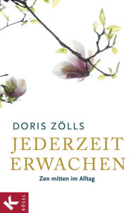 Title: Jederzeit erwachen: Zen mitten im Alltag, Author: Doris Zölls