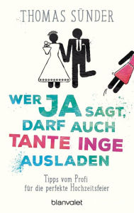 Title: Wer Ja sagt, darf auch Tante Inge ausladen: Tipps vom Profi für die perfekte Hochzeitsfeier, Author: Thomas Sünder