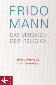 Title: Das Versagen der Religion: Betrachtungen eines Gläubigen, Author: Frido Mann