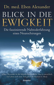 Title: Blick in die Ewigkeit: Die faszinierende Nahtoderfahrung eines Neurochirurgen, Author: Eben Alexander