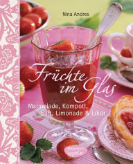 Title: Früchte im Glas: Marmelade, Kompott, Saft, Limonade und Likör, Author: Nina Andres