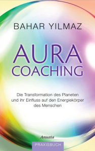 Title: Aura-Coaching: Die Transformation des Planeten und ihr Einfluss auf den Energiekörper des Menschen. Praxisbuch, Author: Bahar Yilmaz