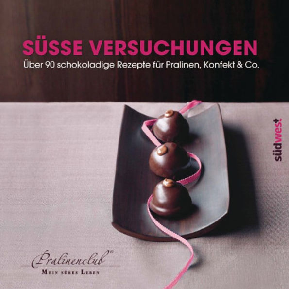 Süße Versuchungen: Über 90 schokoladige Rezepte für Pralinen, Konfekt & Co.