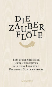 Title: Die Zauberflöte: Ein literarischer Opernbegleiter. Mit dem Libretto Emanuel Schikaneders und verwandten Märchendichtungen, Author: Emanuel Schikaneder
