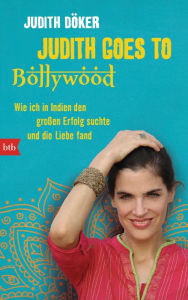 Title: Judith goes to Bollywood: Wie ich in Indien den großen Erfolg suchte und die Liebe fand, Author: Judith Döker