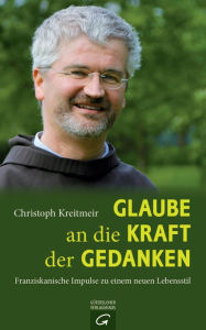 Title: Glaube an die Kraft der Gedanken: Franziskanische Impulse zu einem neuen Lebensstil, Author: Christoph Kreitmeir