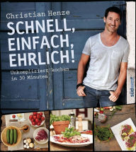Title: Schnell, einfach, ehrlich!: Unkompliziert kochen in 30 Minuten, Author: Christian Henze