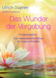 Title: Das Wunder der Vergebung: Ho'oponopono - das hawaiianische Ritual für inneren Frieden, Author: Ulrich Duprée