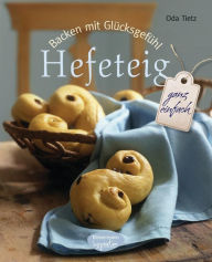 Title: Backen mit Glücksgefühl: Hefeteig: ganz einfach, Author: Oda Tietz