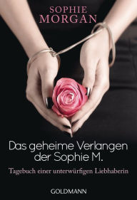 Title: Das geheime Verlangen der Sophie M.: Tagebuch einer unterwürfigen Liebhaberin, Author: Sophie Morgan