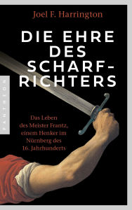 Title: Die Ehre des Scharfrichters: Meister Frantz oder ein Henkersleben im 16. Jahrhundert, Author: Joel F. Harrington