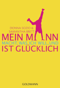 Title: Mein Mann macht, was ich will,: und ist glücklich, Author: Donna Sozio