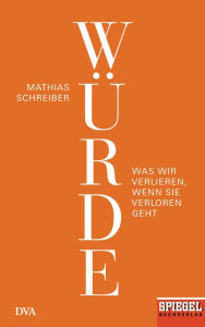 Title: Würde: Was wir verlieren, wenn sie verloren geht - Ein SPIEGEL-Buch, Author: Mathias Schreiber