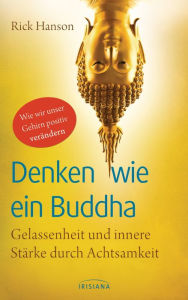 Title: Denken wie ein Buddha: Gelassenheit und innere Stärke durch Achtsamkeit - Wie wir unser Gehirn positiv verändern, Author: Rick Hanson PhD