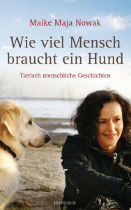 Title: Wie viel Mensch braucht ein Hund: Tierisch menschliche Geschichten, Author: Maike Maja Nowak