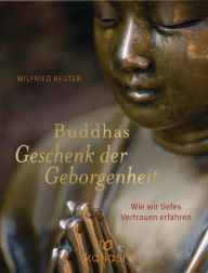 Title: Buddhas Geschenk der Geborgenheit: Wie wir tiefes Vertrauen erfahren, Author: Wilfried Reuter