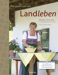 Title: Die pure Lust am Landleben: Mit zahlreichen traditionellen Koch- und Backrezepten, Author: Marlies Heinritzi