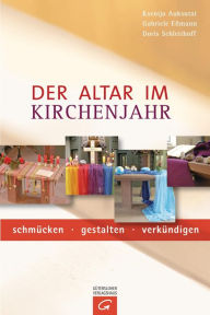 Title: Der Altar im Kirchenjahr: schmücken - gestalten - verkündigen, Author: Ksenija Auksutat