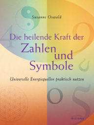 Title: Die heilende Kraft der Zahlen und Symbole: Universelle Energiequellen praktisch nutzen, Author: Susanne Oswald