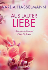 Title: Aus lauter Liebe: Sieben heilsame Geschichten, Author: Varda Hasselmann