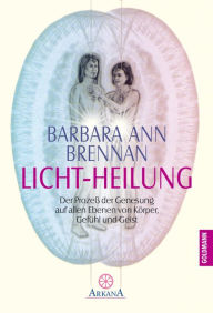 Title: Licht-Heilung: Der Prozeß der Genesung auf allen Ebenen von Körper, Gefühl und Geist, Author: Barbara Ann Brennan