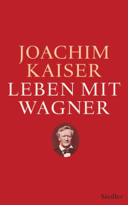 Title: Leben mit Wagner, Author: Joachim Kaiser