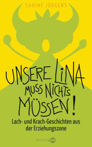 Title: Unsere Lina muss nichts müssen!: Lach- und Krach-Geschichten aus der Erziehungszone, Author: Sabine Jürgens