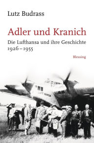 Title: Adler und Kranich: Die Lufthansa und ihre Geschichte 1926-1955, Author: Lutz Budrass