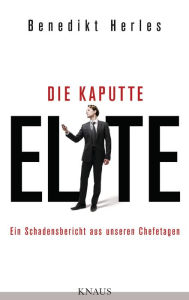 Title: Die kaputte Elite: Ein Schadensbericht aus unseren Chefetagen, Author: Benedikt Herles