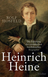 Title: Heinrich Heine: Die Erfindung des europäischen Intellektuellen - Biographie, Author: Rolf Hosfeld