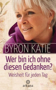 Title: Wer bin ich ohne diesen Gedanken?: Weisheit für jeden Tag, Author: Byron Katie