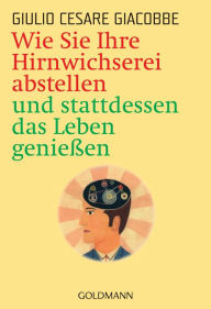 Title: Wie Sie Ihre Hirnwichserei abstellen und stattdessen das Leben genießen, Author: Giulio Cesare Giacobbe