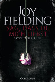 Title: Sag, dass du mich liebst: Psychothriller, Author: Joy Fielding