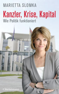 Title: Kanzler, Krise, Kapital: Wie Politik funktioniert, Author: Marietta Slomka