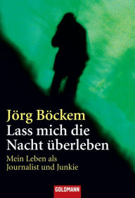 Title: Lass mich die Nacht überleben: Mein Leben als Journalist und Junkie, Author: Jörg Böckem