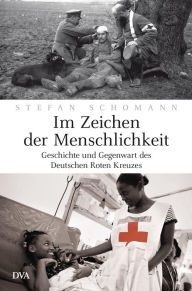 Title: Im Zeichen der Menschlichkeit: Geschichte und Gegenwart des Deutschen Roten Kreuzes, Author: Stefan Schomann