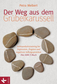 Title: Der Weg aus dem Grübelkarussell: Achtsamkeitstraining bei Depression, Ängsten und negativen Selbstgesprächen Das MBCT-Buch, Author: Petra Meibert