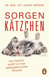 Title: Sorgenkätzchen: Eine Tierärztin erzählt von ihren außergewöhnlichsten Patienten, Author: Ulrike Werner