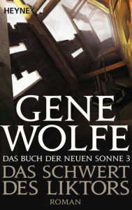 Title: Das Schwert des Liktors: Das Buch der Neuen Sonne, Band 3 - Roman, Author: Gene Wolfe