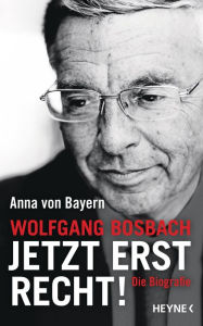 Title: Wolfgang Bosbach: Jetzt erst recht!: Die Biografie, Author: Anna von Bayern