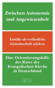 Title: Zwischen Autonomie und Angewiesenheit: Familie als verlässliche Gemeinschaft stärken. Eine Orientierungshilfe des Rates der Evangelischen Kirche in Deutschland (EKD), Author: Evangelische Kirche in Deutschland