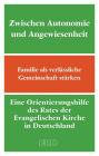 Zwischen Autonomie und Angewiesenheit: Familie als verlässliche Gemeinschaft stärken. Eine Orientierungshilfe des Rates der Evangelischen Kirche in Deutschland (EKD)