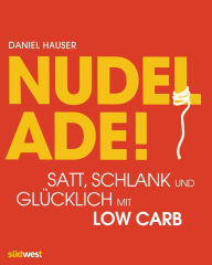 Title: Nudel ade!: Satt, schlank und glücklich mit Low Carb, Author: Daniel Hauser